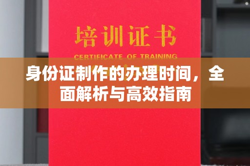 龙湖身份证制作的办理时间，全面解析与高效指南